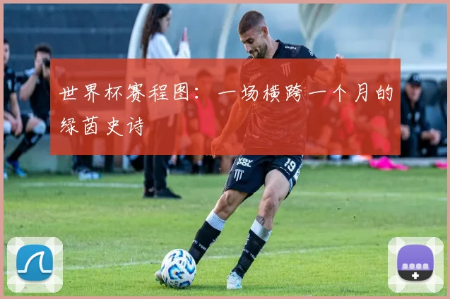 世界杯赛程图：一场横跨一个月的绿茵史诗