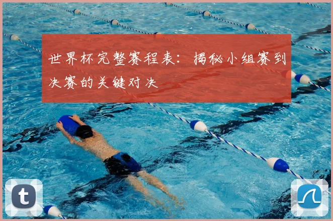 世界杯完整赛程表:揭秘小组赛到决赛的关键对决