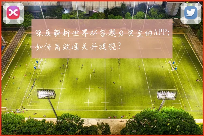 深度解析世界杯答题分奖金的APP:如何高效通关并提现?