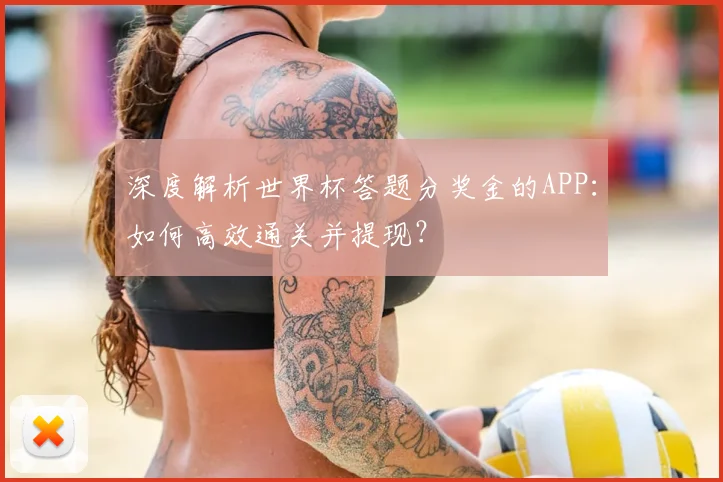 深度解析世界杯答题分奖金的APP：如何高效通关并提现？