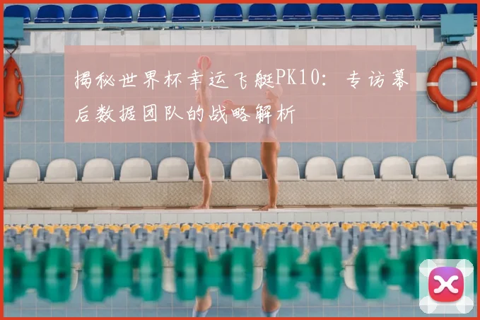 揭秘世界杯幸运飞艇PK10:专访幕后数据团队的战略解析