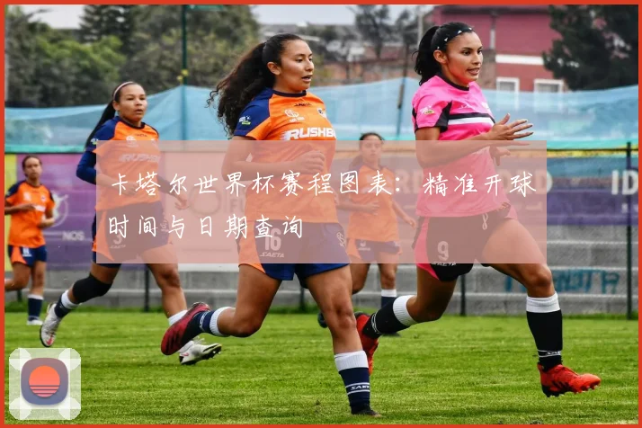 卡塔尔世界杯赛程图表:精准开球时间与日期查询