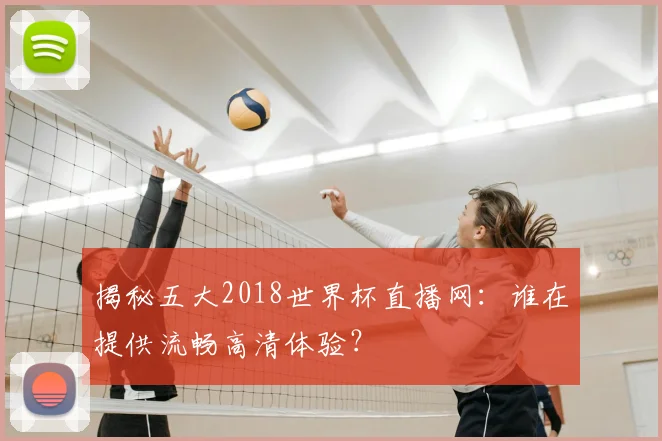 揭秘五大2018世界杯直播网：谁在提供流畅高清体验？