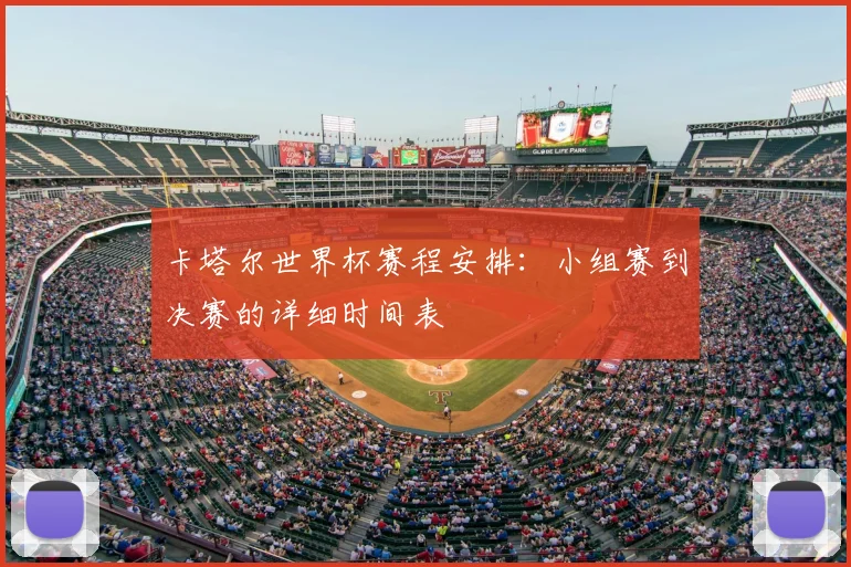 卡塔尔世界杯赛程安排：小组赛到决赛的详细时间表