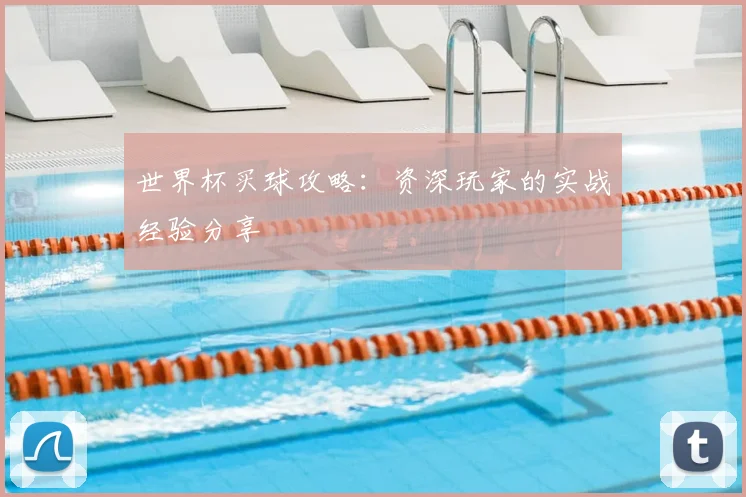 世界杯买球攻略：资深玩家的实战经验分享