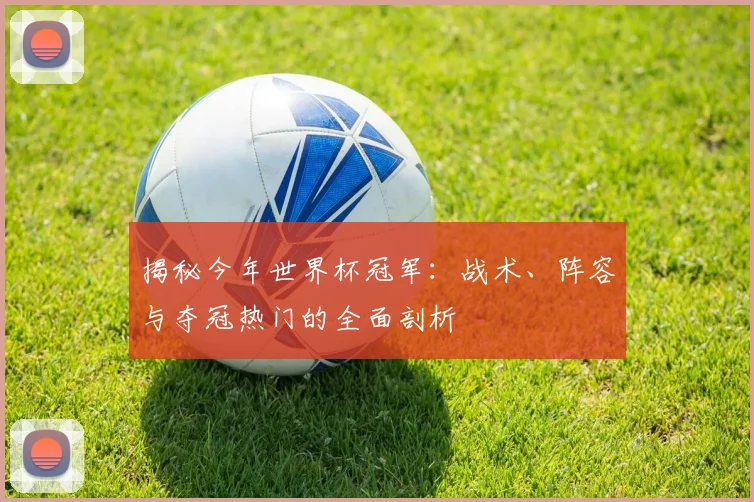 揭秘今年世界杯冠军:战术、阵容与夺冠热门的全面剖析