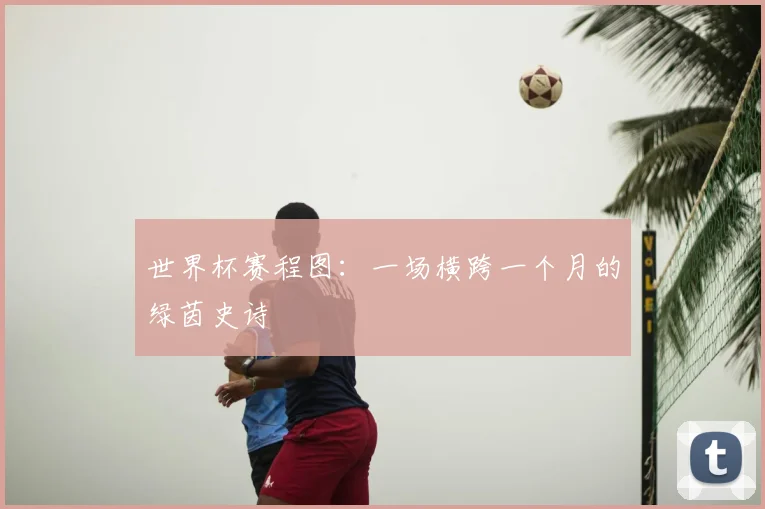 世界杯赛程图:一场横跨一个月的绿茵史诗