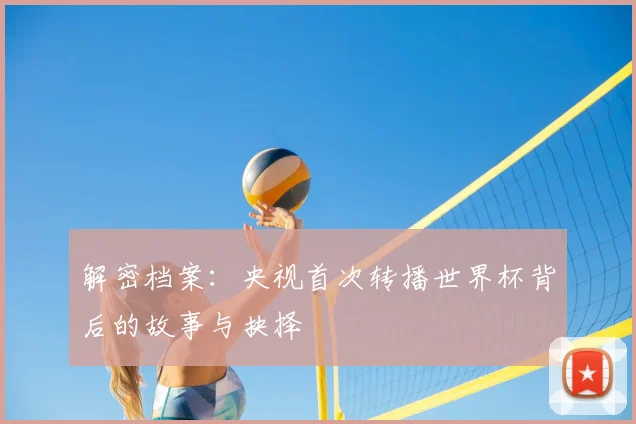 解密档案：央视首次转播世界杯背后的故事与抉择