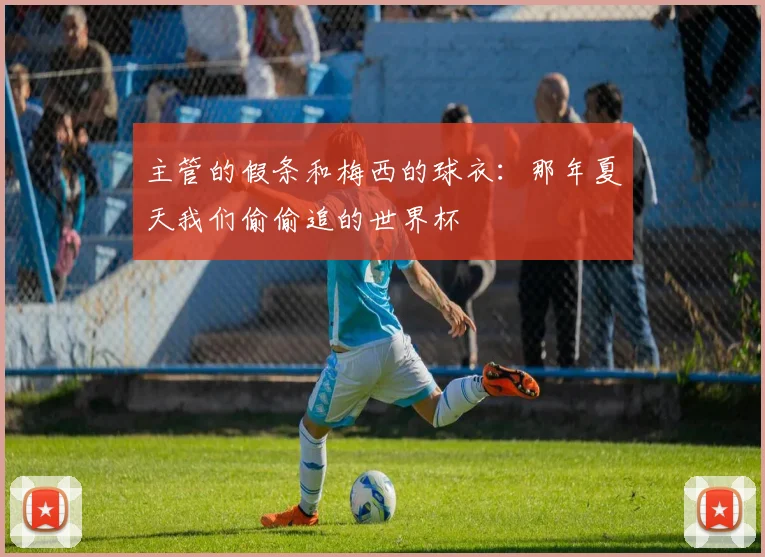 主管的假条和梅西的球衣：那年夏天我们偷偷追的世界杯