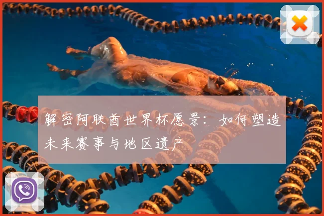 解密阿联酋世界杯愿景:如何塑造未来赛事与地区遗产