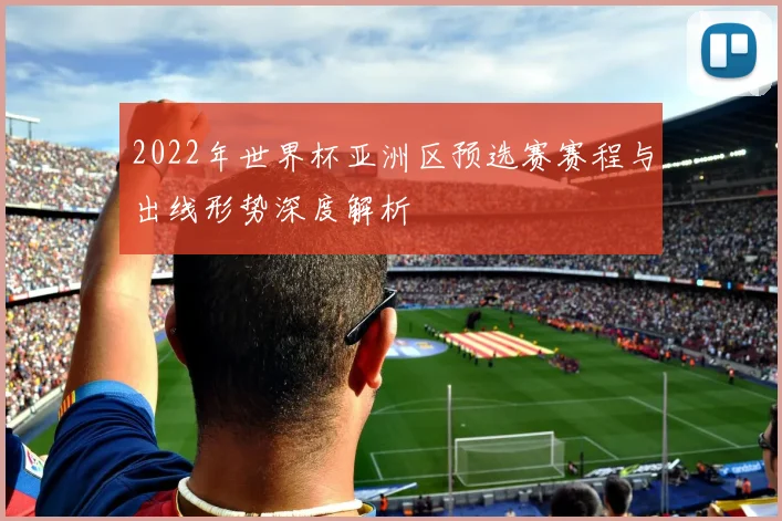 2022年世界杯亚洲区预选赛赛程与出线形势深度解析