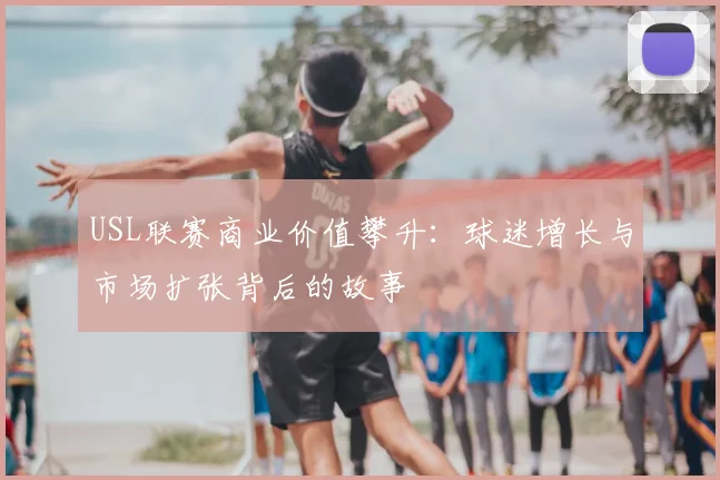 USL联赛商业价值攀升：球迷增长与市场扩张背后的故事