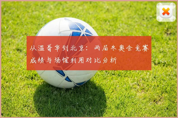 从温哥华到北京：两届冬奥会竞赛成绩与场馆利用对比分析