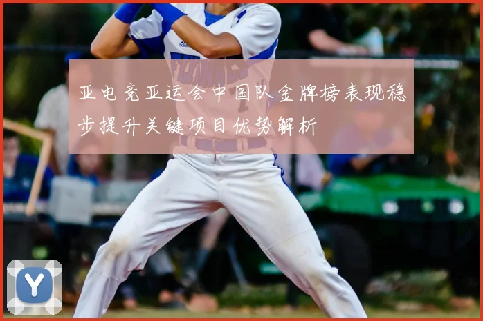 亚电竞亚运会中国队金牌榜表现稳步提升关键项目优势解析