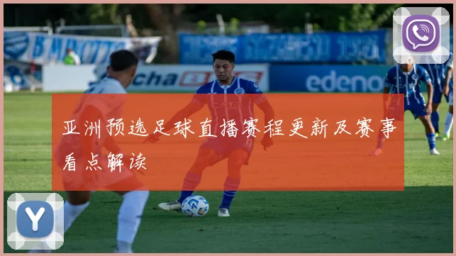 亚洲预选足球直播赛程更新及赛事看点解读