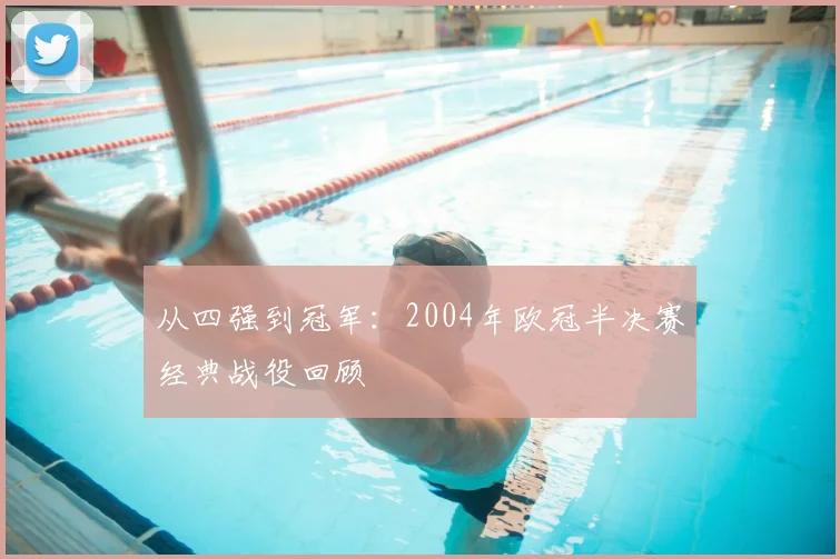 从四强到冠军：2004年欧冠半决赛经典战役回顾