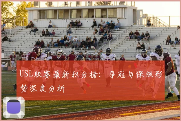USL联赛最新积分榜：争冠与保级形势深度分析