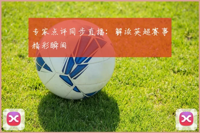 专家点评同步直播：解读英超赛事精彩瞬间
